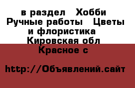  в раздел : Хобби. Ручные работы » Цветы и флористика . Кировская обл.,Красное с.